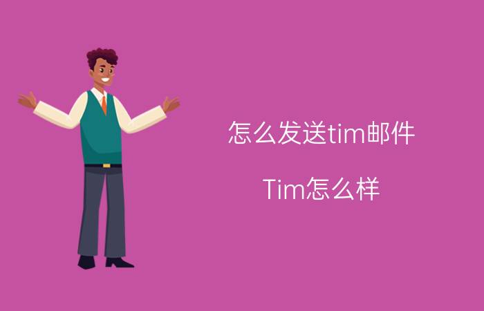 怎么发送tim邮件 Tim怎么样？好不好用呢？